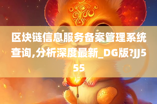 区块链信息服务备案管理系统查询,分析深度最新_DG版?JJ555