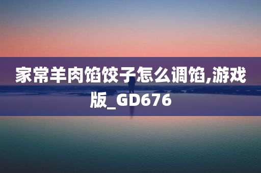 家常羊肉馅饺子怎么调馅,游戏版_GD676