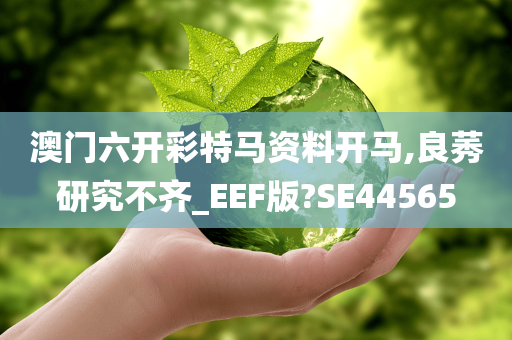 澳门六开彩特马资料开马,良莠研究不齐_EEF版?SE44565