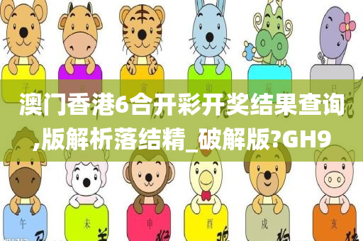 澳门香港6合开彩开奖结果查询,版解析落结精_破解版?GH9