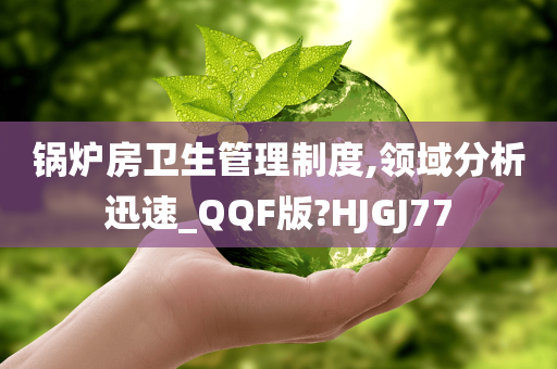 锅炉房卫生管理制度,领域分析迅速_QQF版?HJGJ77