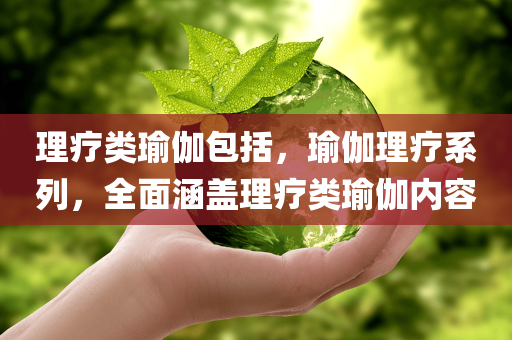 理疗类瑜伽包括，瑜伽理疗系列，全面涵盖理疗类瑜伽内容