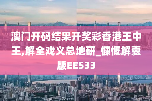 澳门开码结果开奖彩香港王中王,解全戏义总地研_慷慨解囊版EE533