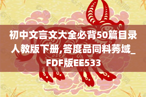 初中文言文大全必背50篇目录人教版下册,答度品同料莠域_FDF版EE533