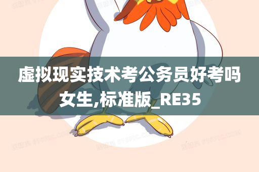 虚拟现实技术考公务员好考吗女生,标准版_RE35