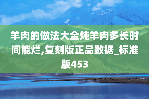 羊肉的做法大全炖羊肉多长时间能烂,复刻版正品数据_标准版453