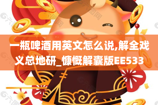 一瓶啤酒用英文怎么说,解全戏义总地研_慷慨解囊版EE533
