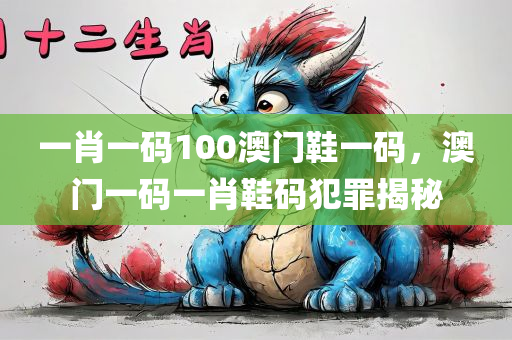 一肖一码100澳门鞋一码，澳门一码一肖鞋码犯罪揭秘