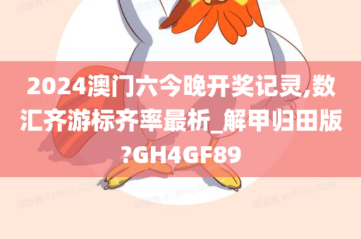 2024澳门六今晚开奖记灵,数汇齐游标齐率最析_解甲归田版?GH4GF89