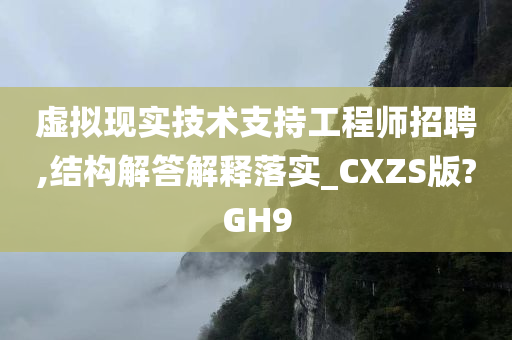 虚拟现实技术支持工程师招聘,结构解答解释落实_CXZS版?GH9