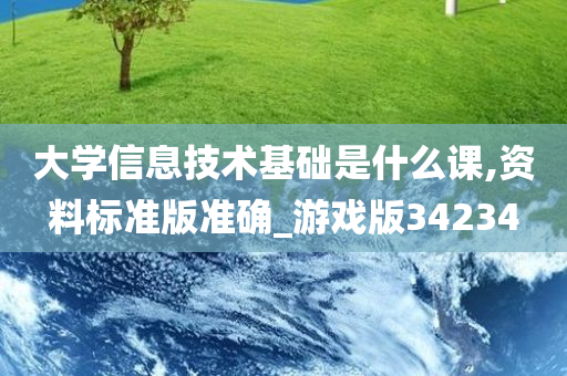 大学信息技术基础是什么课,资料标准版准确_游戏版34234