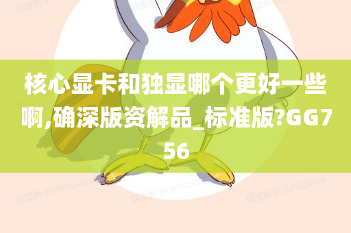 核心显卡和独显哪个更好一些啊,确深版资解品_标准版?GG756