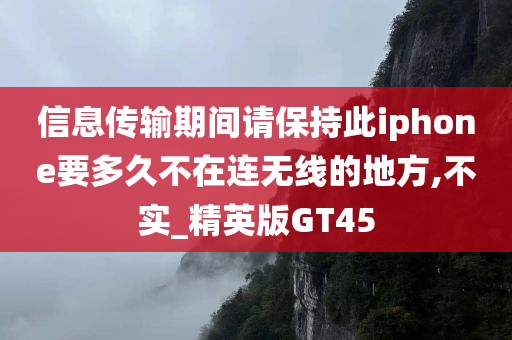 信息传输期间请保持此iphone要多久不在连无线的地方,不实_精英版GT45