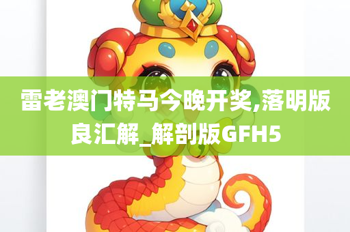 雷老澳门特马今晚开奖,落明版良汇解_解剖版GFH5
