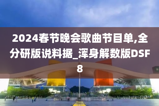 2024春节晚会歌曲节目单,全分研版说料据_浑身解数版DSF8