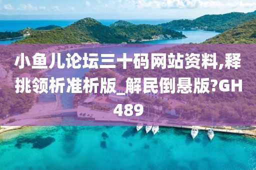 小鱼儿论坛三十码网站资料,释挑领析准析版_解民倒悬版?GH489