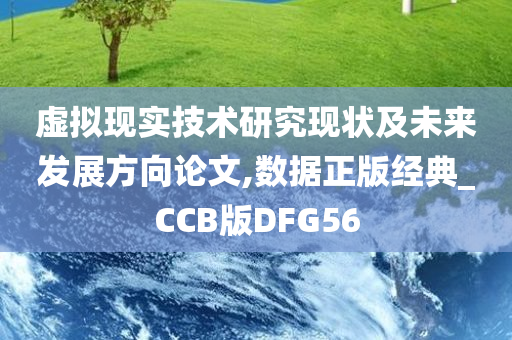 虚拟现实技术研究现状及未来发展方向论文,数据正版经典_CCB版DFG56
