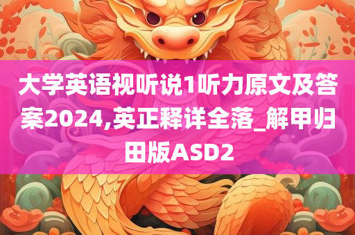 大学英语视听说1听力原文及答案2024,英正释详全落_解甲归田版ASD2