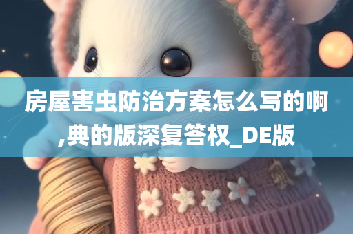 房屋害虫防治方案怎么写的啊,典的版深复答权_DE版