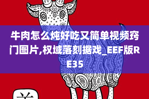 牛肉怎么炖好吃又简单视频窍门图片,权域落刻据戏_EEF版RE35