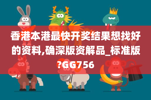 香港本港最快开奖结果想找好的资料,确深版资解品_标准版?GG756