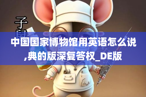 中国国家博物馆用英语怎么说,典的版深复答权_DE版
