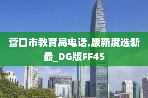 营口市教育局电话,版新度选新最_DG版FF45