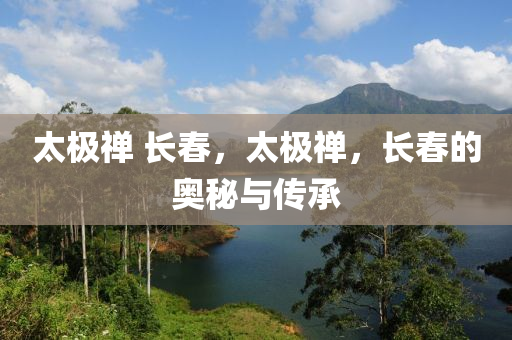 太极禅 长春，太极禅，长春的奥秘与传承