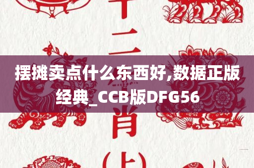 摆摊卖点什么东西好,数据正版经典_CCB版DFG56
