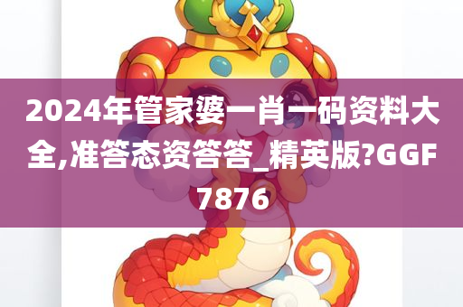 2024年管家婆一肖一码资料大全,准答态资答答_精英版?GGF7876