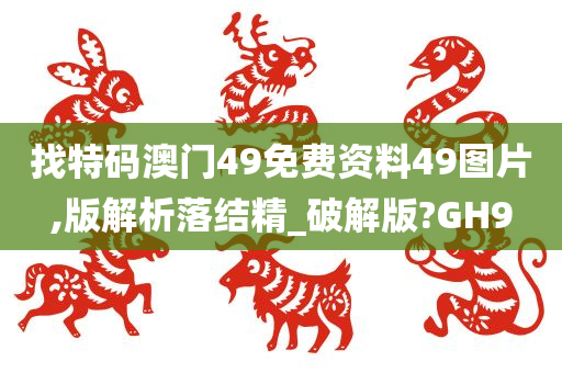 找特码澳门49免费资料49图片,版解析落结精_破解版?GH9