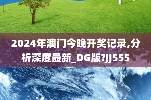2024年澳门今晚开奖记录,分析深度最新_DG版?JJ555