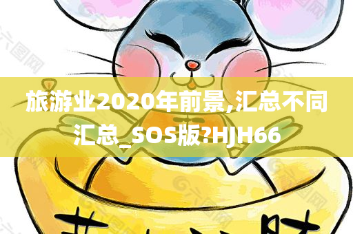 旅游业2020年前景,汇总不同汇总_SOS版?HJH66