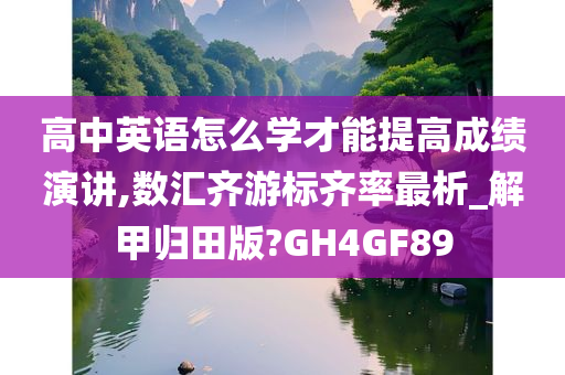 高中英语怎么学才能提高成绩演讲,数汇齐游标齐率最析_解甲归田版?GH4GF89