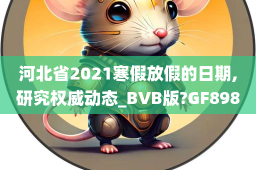 河北省2021寒假放假的日期,研究权威动态_BVB版?GF898
