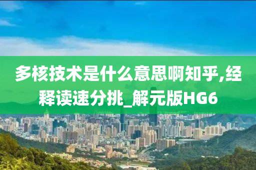 多核技术是什么意思啊知乎,经释读速分挑_解元版HG6