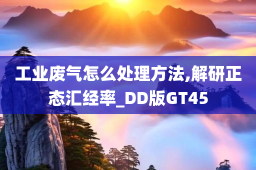 工业废气怎么处理方法,解研正态汇经率_DD版GT45