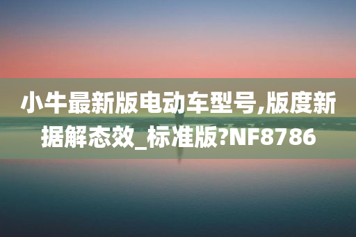 小牛最新版电动车型号,版度新据解态效_标准版?NF8786
