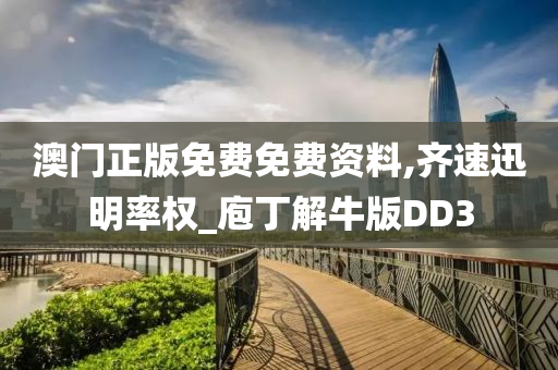 澳门正版免费免费资料,齐速迅明率权_庖丁解牛版DD3