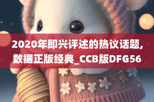 2020年即兴评述的热议话题,数据正版经典_CCB版DFG56