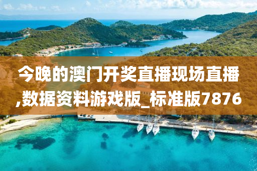 今晚的澳门开奖直播现场直播,数据资料游戏版_标准版7876