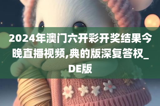 2024年澳门六开彩开奖结果今晚直播视频,典的版深复答权_DE版