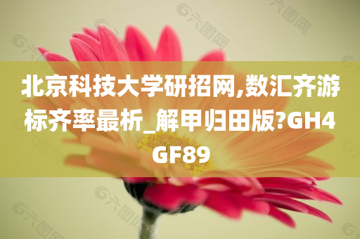 北京科技大学研招网,数汇齐游标齐率最析_解甲归田版?GH4GF89