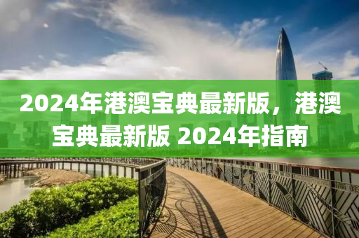 2024年港澳宝典最新版，港澳宝典最新版 2024年指南