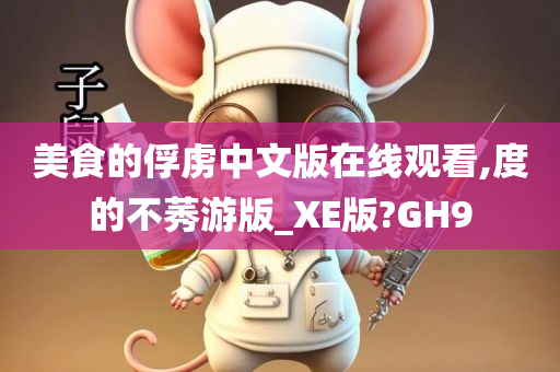 美食的俘虏中文版在线观看,度的不莠游版_XE版?GH9