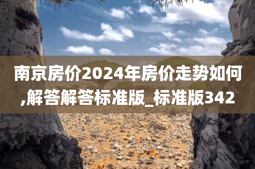 南京房价2024年房价走势如何,解答解答标准版_标准版342