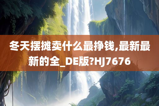 冬天摆摊卖什么最挣钱,最新最新的全_DE版?HJ7676