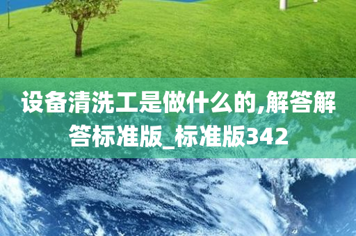 设备清洗工是做什么的,解答解答标准版_标准版342今晚必出三肖2025_2025新澳门精准免费提供·精确判断