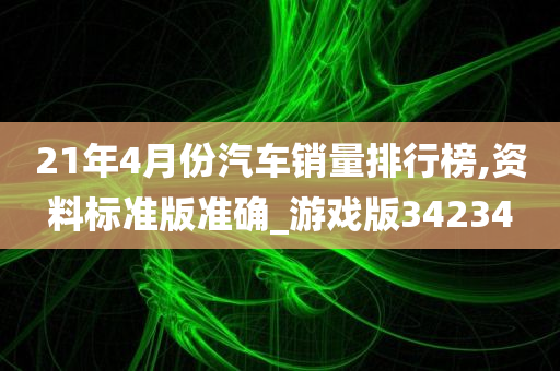 21年4月份汽车销量排行榜,资料标准版准确_游戏版34234