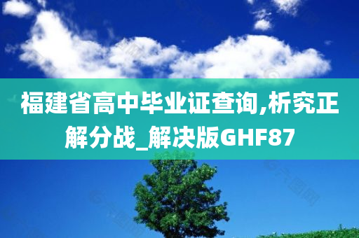 福建省高中毕业证查询,析究正解分战_解决版GHF87